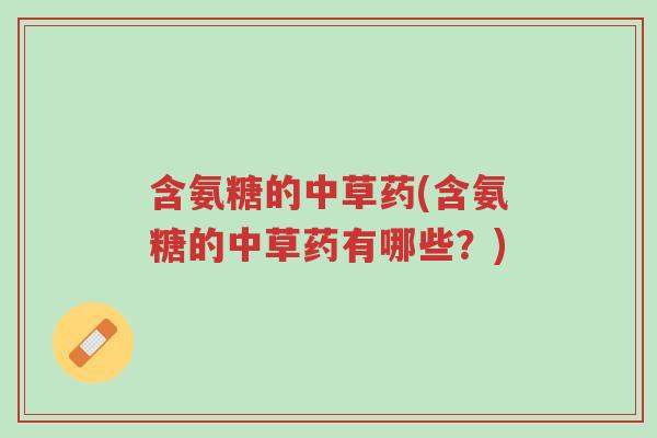 含氨糖的中草药(含氨糖的中草药有哪些?)-第1张图片-超越 含氨糖的中草药(含氨糖的中草药有哪些?)-第1张图片-超越