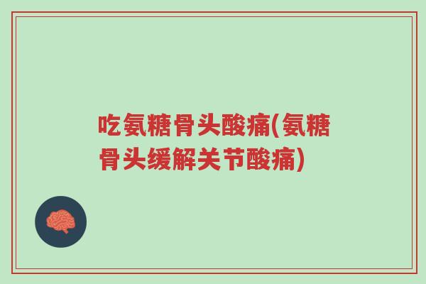吃氨糖骨头酸痛(氨糖骨头缓解关节酸痛)-第1张图片-超越 吃氨糖骨头酸痛(氨糖骨头缓解关节酸痛)-第1张图片-超越