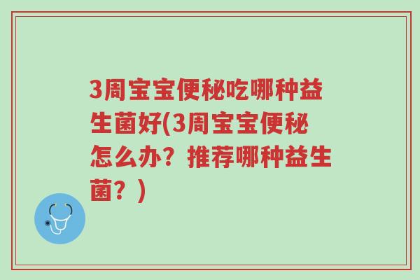 3周宝宝便秘吃哪种益生菌好(3周宝宝便秘怎么办?推荐哪种益生菌?)-第1张图片-超越 3周宝宝便秘吃哪种益生菌好(3周宝宝便秘怎么办?推荐哪种益生菌?)-第1张图片-超越