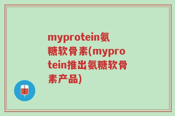 myprotein氨糖软骨素(myprotein推出氨糖软骨素产品)-第1张图片-超越 myprotein氨糖软骨素(myprotein推出氨糖软骨素产品)-第1张图片-超越