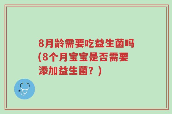 8月龄需要吃益生菌吗(8个月宝宝是否需要添加益生菌?)-第1张图片-超越 8月龄需要吃益生菌吗(8个月宝宝是否需要添加益生菌?)-第1张图片-超越