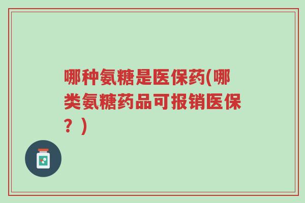 哪种氨糖是医保药(哪类氨糖药品可报销医保?)-第1张图片-超越 哪种氨糖是医保药(哪类氨糖药品可报销医保?)-第1张图片-超越