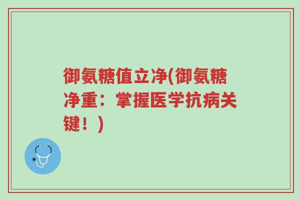 御氨糖值立净(御氨糖净重：掌握医学抗病关键！)-第1张图片-超越