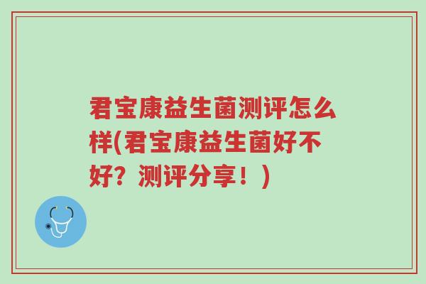 君宝康益生菌测评怎么样(君宝康益生菌好不好?测评分享!)-第1张图片-超越 君宝康益生菌测评怎么样(君宝康益生菌好不好?测评分享!)-第1张图片-超越