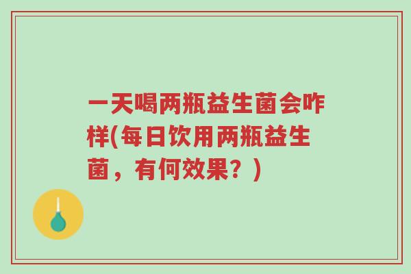 一天喝两瓶益生菌会咋样(每日饮用两瓶益生菌,有何效果?)-第1张图片-超越 一天喝两瓶益生菌会咋样(每日饮用两瓶益生菌,有何效果?)-第1张图片-超越