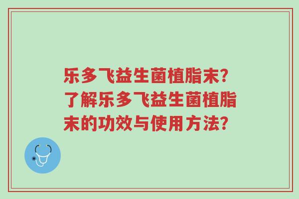乐多飞益生菌植脂末?了解乐多飞益生菌植脂末的功效与使用方法?-第1张图片-超越 乐多飞益生菌植脂末?了解乐多飞益生菌植脂末的功效与使用方法?-第1张图片-超越