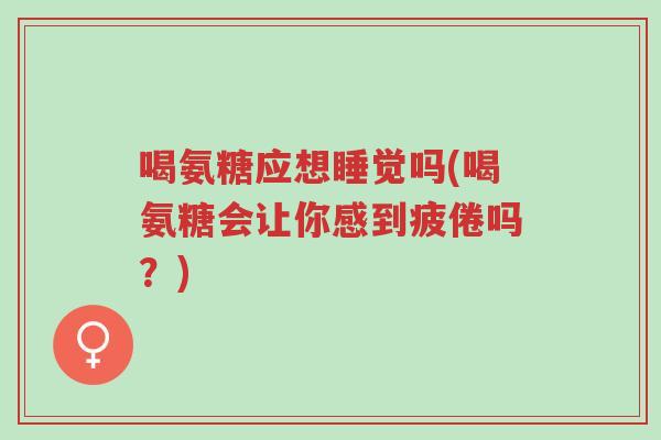 喝氨糖应想睡觉吗(喝氨糖会让你感到疲倦吗？)-第1张图片-超越