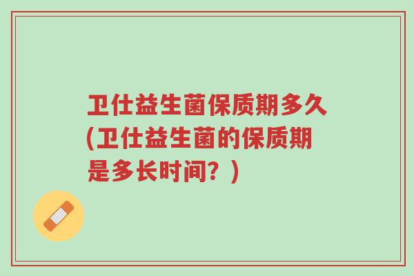 卫仕益生菌保质期多久(卫仕益生菌的保质期是多长时间?)-第1张图片-超越 卫仕益生菌保质期多久(卫仕益生菌的保质期是多长时间?)-第1张图片-超越