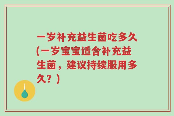 一岁补充益生菌吃多久(一岁宝宝适合补充益生菌,建议持续服用多久?)-第1张图片-超越 一岁补充益生菌吃多久(一岁宝宝适合补充益生菌,建议持续服用多久?)-第1张图片-超越