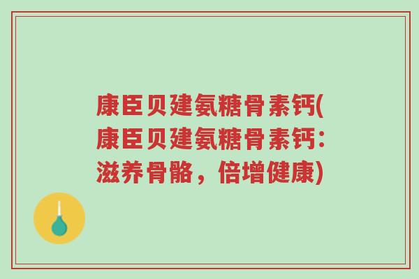 康臣贝建氨糖骨素钙(康臣贝建氨糖骨素钙:滋养骨骼,倍增健康)-第1张图片-超越 康臣贝建氨糖骨素钙(康臣贝建氨糖骨素钙:滋养骨骼,倍增健康)-第1张图片-超越