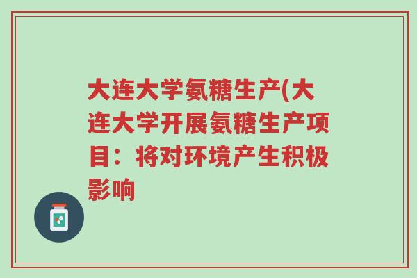 大连大学氨糖生产(大连大学开展氨糖生产项目:将对环境产生积极影响-第1张图片-超越 大连大学氨糖生产(大连大学开展氨糖生产项目:将对环境产生积极影响-第1张图片-超越