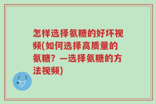 怎样选择氨糖的好坏视频(如何选择高质量的氨糖?—选择氨糖的方法视频)-第1张图片-超越 怎样选择氨糖的好坏视频(如何选择高质量的氨糖?—选择氨糖的方法视频)-第1张图片-超越