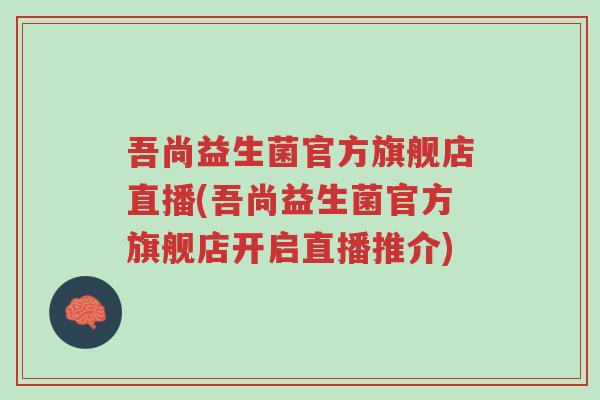 吾尚益生菌官方旗舰店直播(吾尚益生菌官方旗舰店开启直播推介)-第1张图片-超越 吾尚益生菌官方旗舰店直播(吾尚益生菌官方旗舰店开启直播推介)-第1张图片-超越