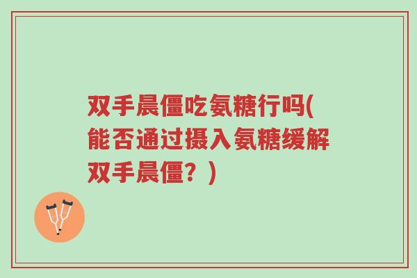 双手晨僵吃氨糖行吗(能否通过摄入氨糖缓解双手晨僵?)-第1张图片-超越 双手晨僵吃氨糖行吗(能否通过摄入氨糖缓解双手晨僵?)-第1张图片-超越