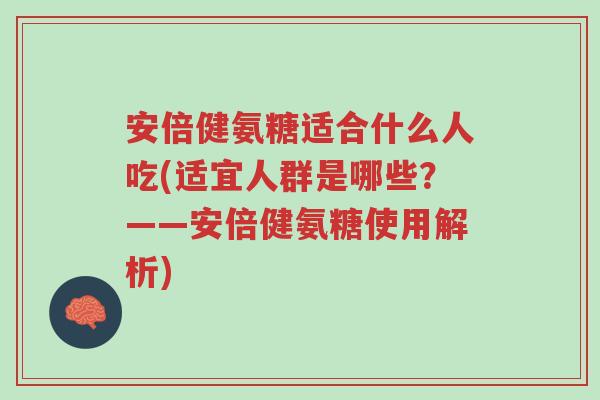 安倍健氨糖适合什么人吃(适宜人群是哪些?——安倍健氨糖使用解析)-第1张图片-超越 安倍健氨糖适合什么人吃(适宜人群是哪些?——安倍健氨糖使用解析)-第1张图片-超越