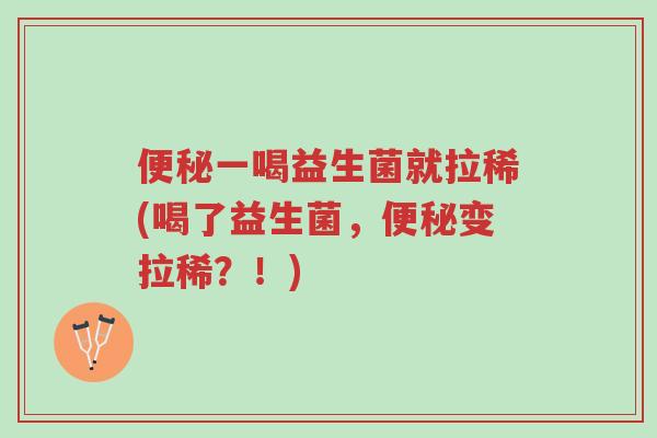 便秘一喝益生菌就拉稀(喝了益生菌,便秘变拉稀?!)-第1张图片-超越 便秘一喝益生菌就拉稀(喝了益生菌,便秘变拉稀?!)-第1张图片-超越