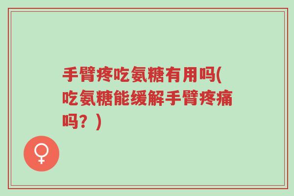 手臂疼吃氨糖有用吗(吃氨糖能缓解手臂疼痛吗?)-第1张图片-超越 手臂疼吃氨糖有用吗(吃氨糖能缓解手臂疼痛吗?)-第1张图片-超越