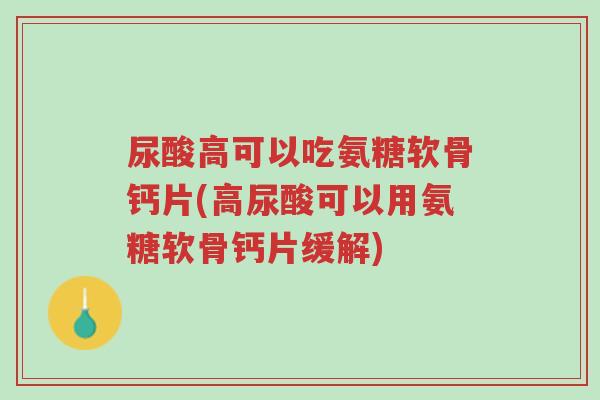尿酸高可以吃氨糖软骨钙片(高尿酸可以用氨糖软骨钙片缓解)-第1张图片-超越 尿酸高可以吃氨糖软骨钙片(高尿酸可以用氨糖软骨钙片缓解)-第1张图片-超越