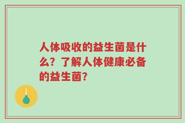 人体吸收的益生菌是什么？了解人体健康必备的益生菌？-第1张图片-超越