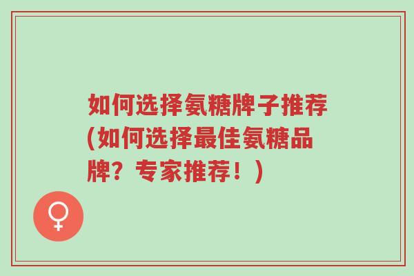 如何选择氨糖牌子推荐(如何选择最佳氨糖品牌?专家推荐!)-第1张图片-超越 如何选择氨糖牌子推荐(如何选择最佳氨糖品牌?专家推荐!)-第1张图片-超越