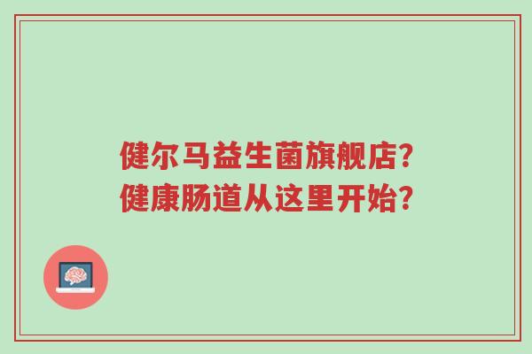 健尔马益生菌旗舰店？健康肠道从这里开始？-第1张图片-超越