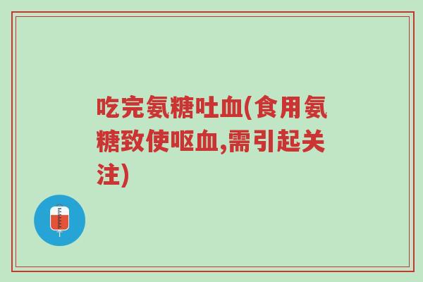吃完氨糖吐血(食用氨糖致使呕血,需引起关注)-第1张图片-超越 吃完氨糖吐血(食用氨糖致使呕血,需引起关注)-第1张图片-超越