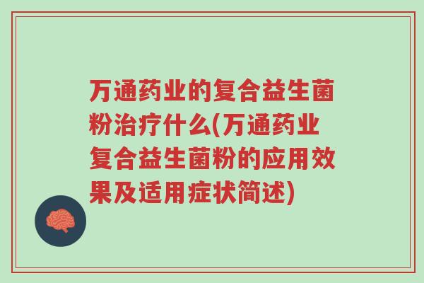 万通药业的复合益生菌粉治疗什么(万通药业复合益生菌粉的应用效果及适用症状简述)-第1张图片-超越