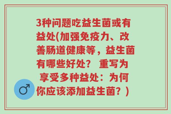 3种问题吃益生菌或有益处(加强免疫力、改善肠道健康等,益生菌有哪些好处? 重写为 享受多种益处:为何你应该添加益生菌?)-第1张图片-超越 3种问题吃益生菌或有益处(加强免疫力、改善肠道健康等,益生菌有哪些好处? 重写为 享受多种益处:为何你应该添加益生菌?)-第1张图片-超越