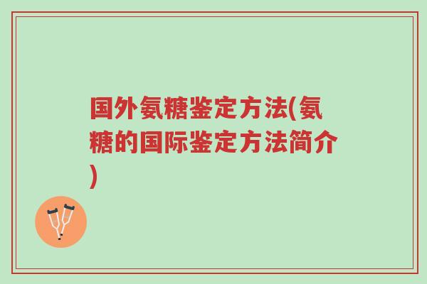 国外氨糖鉴定方法(氨糖的国际鉴定方法简介)-第1张图片-超越 国外氨糖鉴定方法(氨糖的国际鉴定方法简介)-第1张图片-超越