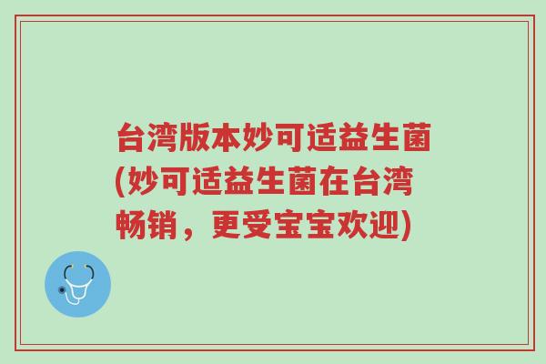 台湾版本妙可适益生菌(妙可适益生菌在台湾畅销,更受宝宝欢迎)-第1张图片-超越 台湾版本妙可适益生菌(妙可适益生菌在台湾畅销,更受宝宝欢迎)-第1张图片-超越