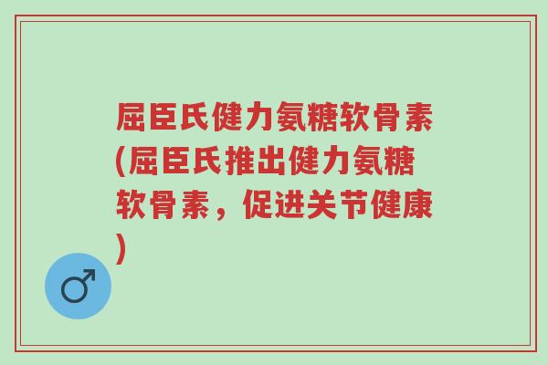 屈臣氏健力氨糖软骨素(屈臣氏推出健力氨糖软骨素,促进关节健康)-第1张图片-超越 屈臣氏健力氨糖软骨素(屈臣氏推出健力氨糖软骨素,促进关节健康)-第1张图片-超越