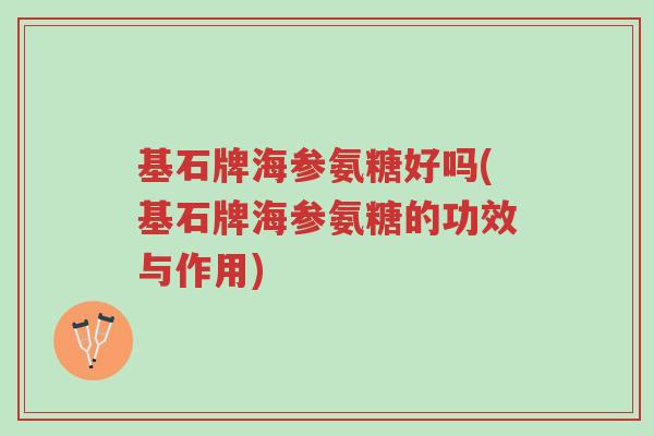 基石牌海参氨糖好吗(基石牌海参氨糖的功效与作用)-第1张图片-超越 基石牌海参氨糖好吗(基石牌海参氨糖的功效与作用)-第1张图片-超越