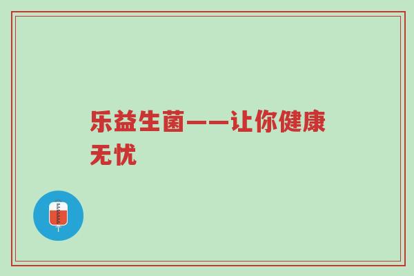乐益生菌——让你健康无忧-第1张图片-超越 乐益生菌——让你健康无忧-第1张图片-超越