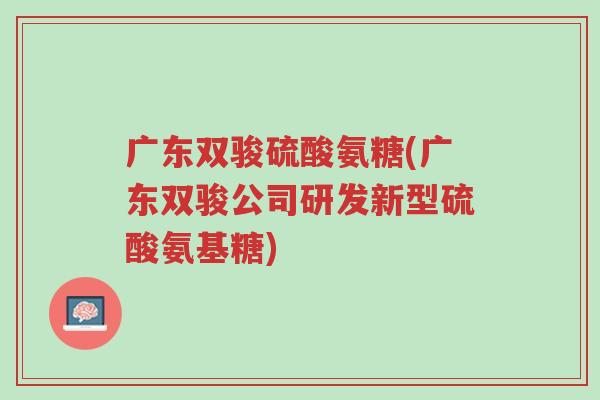 广东双骏硫酸氨糖(广东双骏公司研发新型硫酸氨基糖)-第1张图片-超越 广东双骏硫酸氨糖(广东双骏公司研发新型硫酸氨基糖)-第1张图片-超越