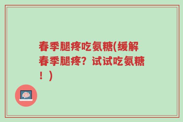 春季腿疼吃氨糖(缓解春季腿疼?试试吃氨糖!)-第1张图片-超越 春季腿疼吃氨糖(缓解春季腿疼?试试吃氨糖!)-第1张图片-超越