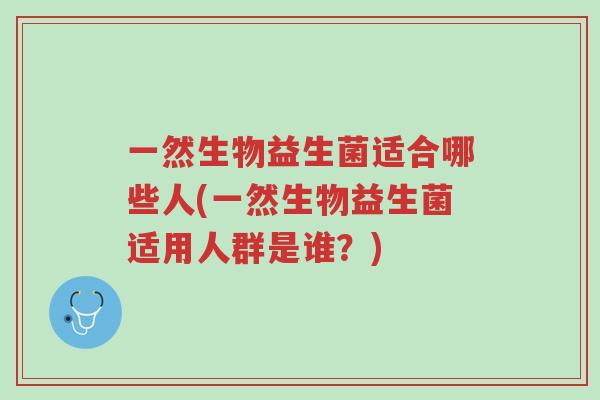 一然生物益生菌适合哪些人(一然生物益生菌适用人群是谁?)-第1张图片-超越 一然生物益生菌适合哪些人(一然生物益生菌适用人群是谁?)-第1张图片-超越