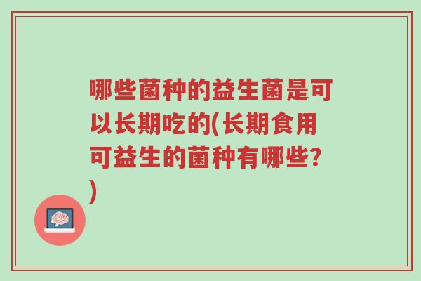 哪些菌种的益生菌是可以长期吃的(长期食用可益生的菌种有哪些?)-第1张图片-超越 哪些菌种的益生菌是可以长期吃的(长期食用可益生的菌种有哪些?)-第1张图片-超越