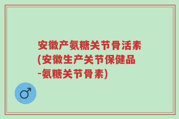 安徽产氨糖关节骨活素(安徽生产关节保健品-氨糖关节骨素)-第1张图片-超越 安徽产氨糖关节骨活素(安徽生产关节保健品-氨糖关节骨素)-第1张图片-超越