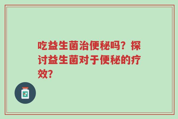 吃益生菌治便秘吗?探讨益生菌对于便秘的疗效?-第1张图片-超越 吃益生菌治便秘吗?探讨益生菌对于便秘的疗效?-第1张图片-超越