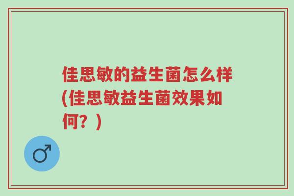 佳思敏的益生菌怎么样(佳思敏益生菌效果如何？)-第1张图片-超越
