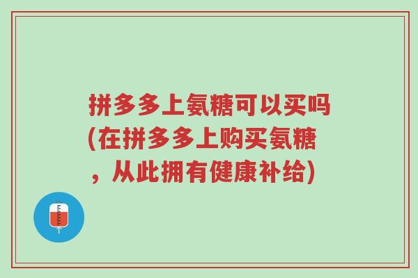 拼多多上氨糖可以买吗(在拼多多上购买氨糖,从此拥有健康补给)-第1张图片-超越 拼多多上氨糖可以买吗(在拼多多上购买氨糖,从此拥有健康补给)-第1张图片-超越