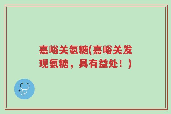 嘉峪关氨糖(嘉峪关发现氨糖,具有益处!)-第1张图片-超越 嘉峪关氨糖(嘉峪关发现氨糖,具有益处!)-第1张图片-超越