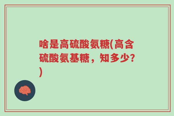 啥是高硫酸氨糖(高含硫酸氨基糖,知多少?)-第1张图片-超越 啥是高硫酸氨糖(高含硫酸氨基糖,知多少?)-第1张图片-超越
