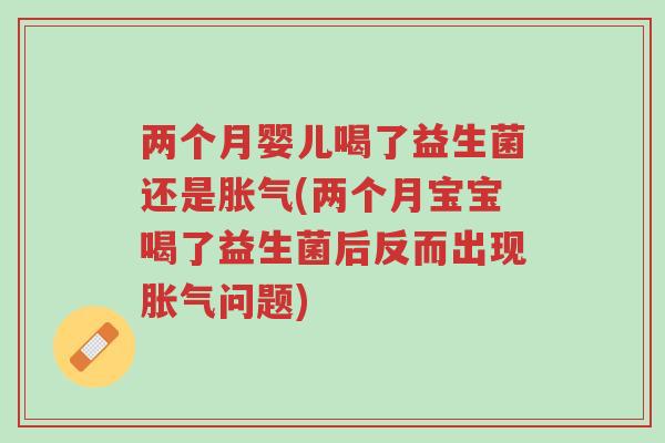 两个月婴儿喝了益生菌还是胀气(两个月宝宝喝了益生菌后反而出现胀气问题)-第1张图片-超越 两个月婴儿喝了益生菌还是胀气(两个月宝宝喝了益生菌后反而出现胀气问题)-第1张图片-超越