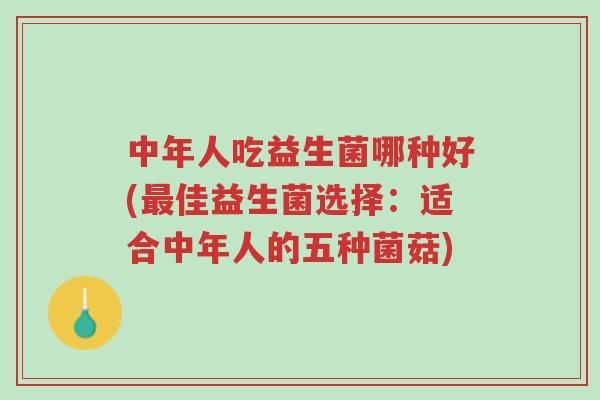 中年人吃益生菌哪种好(最佳益生菌选择:适合中年人的五种菌菇)-第1张图片-超越 中年人吃益生菌哪种好(最佳益生菌选择:适合中年人的五种菌菇)-第1张图片-超越