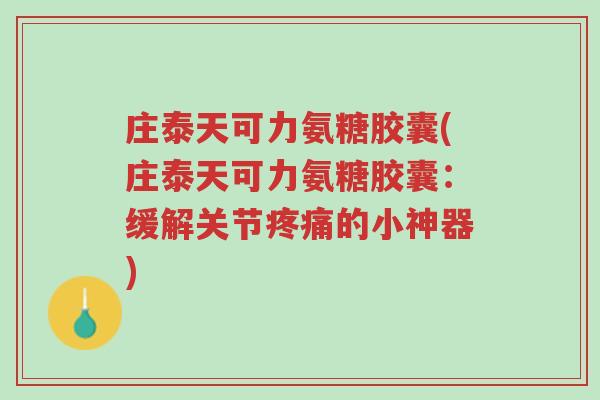 庄泰天可力氨糖胶囊(庄泰天可力氨糖胶囊：缓解关节疼痛的小神器)-第1张图片-超越