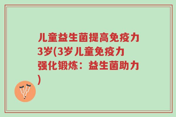 儿童益生菌提高免疫力3岁(3岁儿童免疫力强化锻炼:益生菌助力)-第1张图片-超越 儿童益生菌提高免疫力3岁(3岁儿童免疫力强化锻炼:益生菌助力)-第1张图片-超越