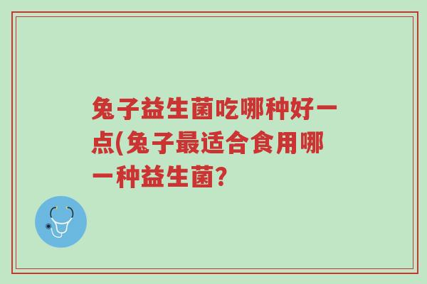 兔子益生菌吃哪种好一点(兔子最适合食用哪一种益生菌?-第1张图片-超越 兔子益生菌吃哪种好一点(兔子最适合食用哪一种益生菌?-第1张图片-超越