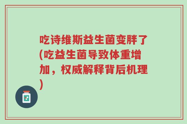吃诗维斯益生菌变胖了(吃益生菌导致体重增加,权威解释背后机理)-第1张图片-超越 吃诗维斯益生菌变胖了(吃益生菌导致体重增加,权威解释背后机理)-第1张图片-超越