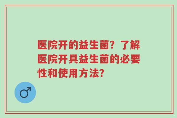 医院开的益生菌?了解医院开具益生菌的必要性和使用方法?-第1张图片-超越 医院开的益生菌?了解医院开具益生菌的必要性和使用方法?-第1张图片-超越
